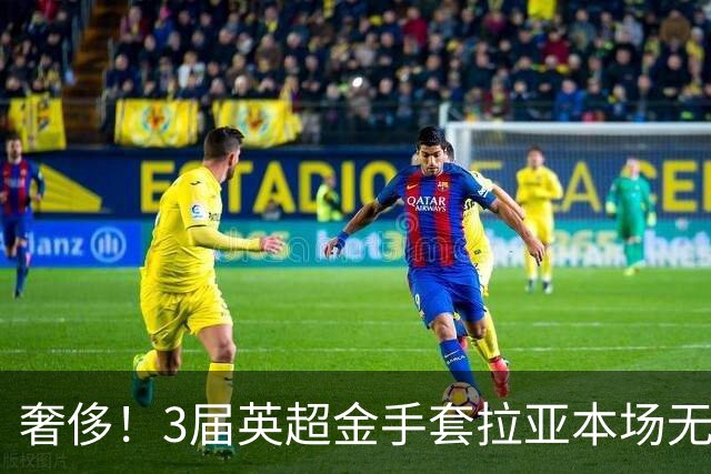 奢侈！3届英超金手套拉亚本场无缘先发，乌奈西蒙仍是西班牙一门